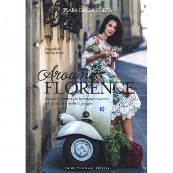 Around Florence. Una storia d'amore per la campagna toscana con più di 100 ricette di famiglia