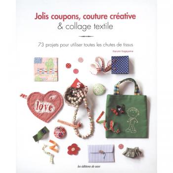 Jolis coupons, couture créative et collage textile : 73 projets pour utiliser toutes les chutes de tissus
