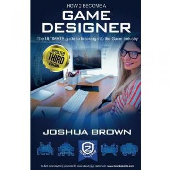 How To Become A Game Designer: The ULTIMATE guide to breaking into the Game Industry: 1