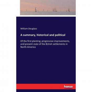 A summary, historical and political: Of the first planting, progressive improvements, and present state of the British settlements in North-America