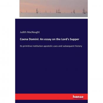 Coena Domini: An essay on the Lord's Supper: Its primitive institution apostolic uses and subsequent history
