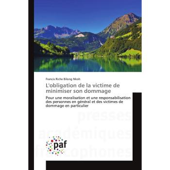 L'obligation de la victime de minimiser son dommage: Pour une moralisation et une responsabilisation des personnes en général et des victimes de dommage en particulier