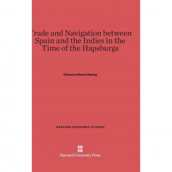 Trade and Navigation between Spain and the Indies in the Time of the Hapsburgs (Harvard Economic Studies, Band 19)