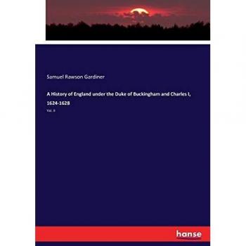 A History of England under the Duke of Buckingham and Charles I 1624-1628