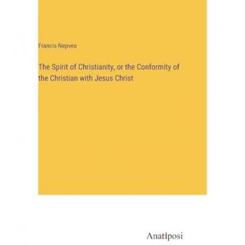 The Spirit of Christianity, or the Conformity of the Christian with Jesus Christ