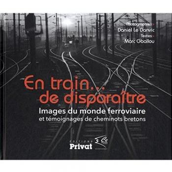 En train de disparaître images du monde ferroviaire et témoignages de cheminots bretons