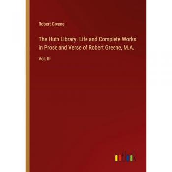 The Huth Library. Life and Complete Works in Prose and Verse of Robert Greene, M.A.: Vol. III