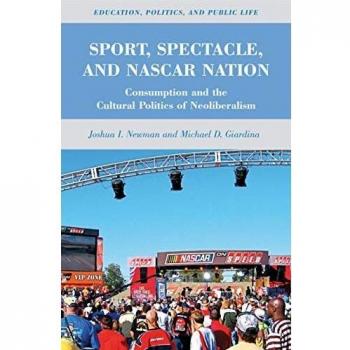 Sport, Spectacle, and NASCAR Nation: Consumption and the Cultural Politics of Neoliberalism