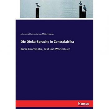 Die Dinka-Sprache in Zentralafrika: Kurze Grammatik, Text und Wörterbuch