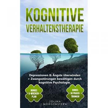 KOGNITIVE VERHALTENSTHERAPIE: Depressionen & Ängste überwinden + Zwangsstörungen bewältigen durch kognitive Psychologie. Bonus: 5-Wochen-Plan & 30 Praxis-Übungen für tägliches kognitives Training