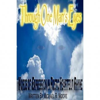 Through One Man's Eyes: Words of Expression in Poetic Heartfelt Rhyme