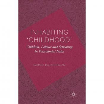 Inhabiting 'Childhood': Children Labour and Schooling in Postcolonial India