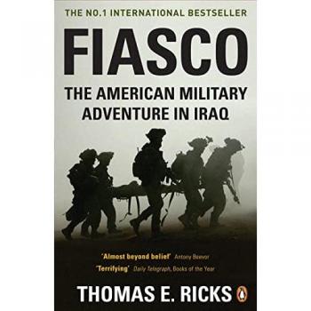 Ricks, Thomas E. Fiasco: The American Military Adventure In Iraq