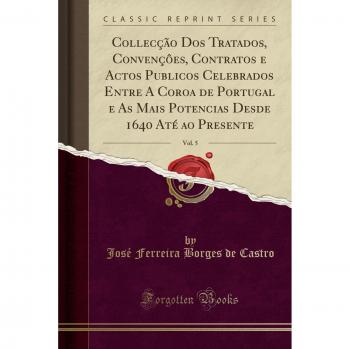 Collecção Dos Tratados, Convençôes, Contratos e Actos Publicos Celebrados Entre A Coroa de Portugal e As Mais Potencias Desde 1640 Até ao Presente, Vol. 5