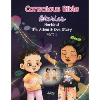Conscious Bible Stories; Mankind The Adam and Eve Story Part I.