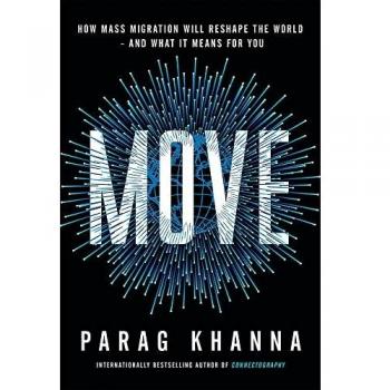 Parag Khanna Move: How Mass Migration Will Reshape The World – And What It Means For You