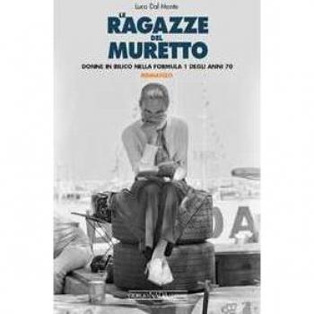 Luca Dal Monte Le Ragazze Del Muretto. Donne In Bilico Nella Formula 1 Degli Anni Settanta (Grandi Corse Su Strada E Rallies)