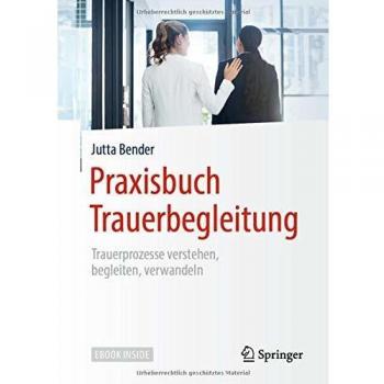 Praxisbuch Trauerbegleitung: Trauerprozesse verstehen, begleiten, verwandeln