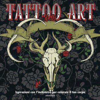 Tattoo art. L'arte del tatuaggio. Ispirazioni con l'inchiostro per colorare il tuo corpo