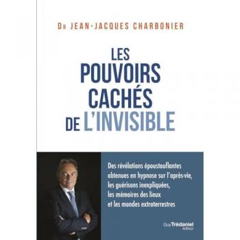Les pouvoirs cachés de l'invisible: Des révélations époustouflantes obtenues en hypnose sur l'après-vie, les guérisons inexpliquées, les mémoires des lieux et les mondes extraterrestres