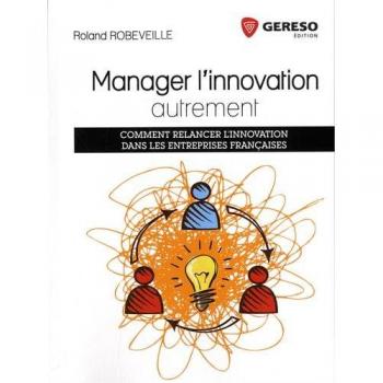 Manager l'innovation autrement : Comment relancer l'innovation dans les entreprises françaises: COMMENT RELANCER L'INNOVATION DANS LES ENTREPRISES FRANCAISES.
