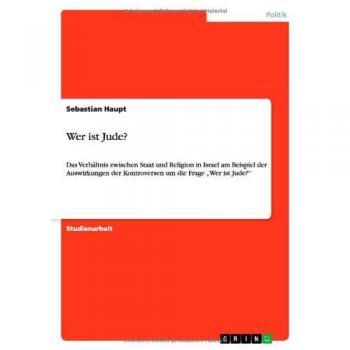Wer ist Jude?: Das Verhältnis zwischen Staat und Religion in Israel am Beispiel der Auswirkungen der Kontroversen um die Frage ¿Wer ist Jude?¿