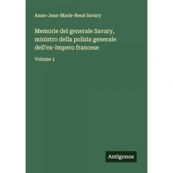 Memorie del generale Savary, ministro della polizia generale dell'ex-Impero francese: Volume 1