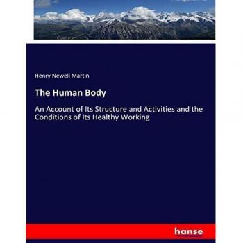 The Human Body: An Account of Its Structure and Activities and the Conditions of Its Healthy Working