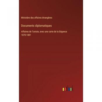 Documents diplomatiques: Affaires de Tunisie, avec une carte de la Eégence 1870-1881