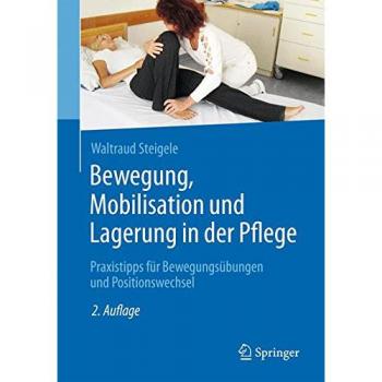 Bewegung, Mobilisation und Lagerung in der Pflege: Praxistipps für Bewegungsübungen und Positionswechsel