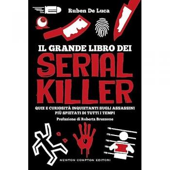 Il grande libro dei serial killer. Quiz e curiosità inquietanti sugli assassini più spietati di tutti i tempi