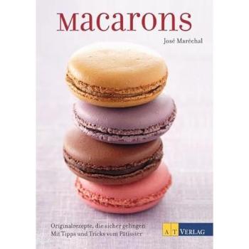 Macarons: Originalrezepte, die sicher gelingen Mit Tipps und Tricks vom Pâtissier