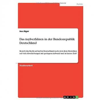 Das Asylverfahren in der Bundesrepublik Deutschland: Besteht das Recht auf Asyl in Deutschland noch, trotz dem Hinwirken auf viele Abschiebungen mit geringem Aufwand und in kurzer Zeit?