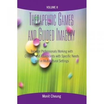 Therapeutic Games and Guided Imagery Volume II: Tools for Professionals Working with Children and Adolescents with Specific Needs and in Multicultural