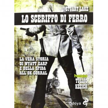 Lo sceriffo di ferro. La vera storia di Wyatt Earp e della sfida all'Ok Corral