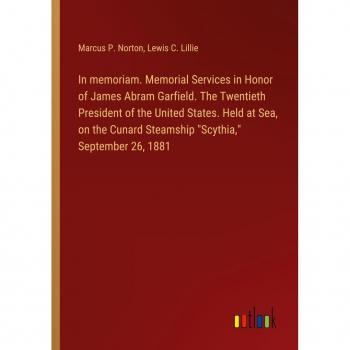 In memoriam. Memorial Services in Honor of James Abram Garfield. The Twentieth President of the United States. Held at Sea, on the Cunard Steamship Scythia, September 26, 1881