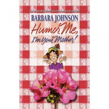 Humor Me, I'm Your Mother : Finding the Funny in Motherhood, by Barbara Johnson