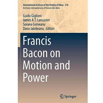 Francis Bacon on Motion and Power (International Archives of the History of Ideas Archives internationales d'histoire des idées, Band 218)
