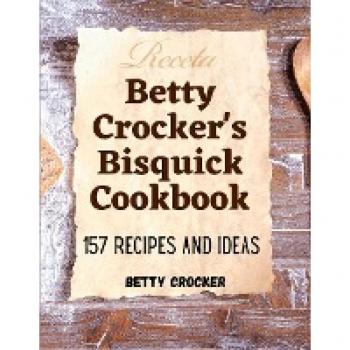 Betty Crocker's Bisquick Cookbook: 157 Recipes And Ideas