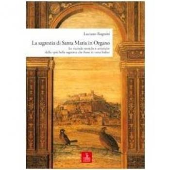 La sagrestia si Santa Maria in Organo. Le vicende storiche e artistiche della «più bella sagrestia che fusse in tutta Italia»