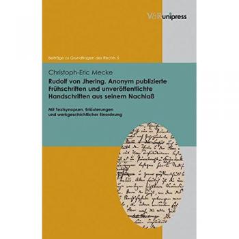 Rudolf von Jhering. Anonym publizierte Frühschriften und unveröffentlichte Handschriften aus seinem Nachlass: Mit Textsynopsen, Erläuterungen und ...