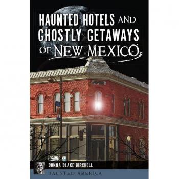 Haunted Hotels and Ghostly Getaways of New Mexico by Donna Blake Birchell