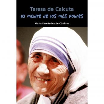 Teresa de Calcuta. La madre de los más pobres