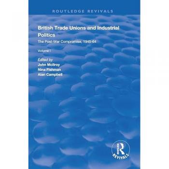 British Trade Unions and Industrial Politics: The Post-war Compromise, 1945-1964 (Routledge Revivals)