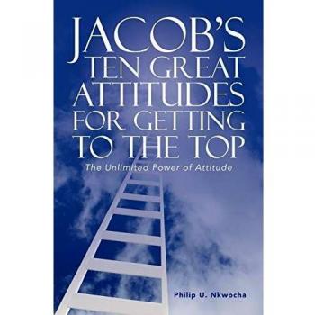 Nkwocha, Philip U.: JACOB'S TEN GREAT ATTITUDES FOR GETTING TO THE TOP