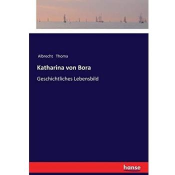 Katharina von Bora: Geschichtliches Lebensbild