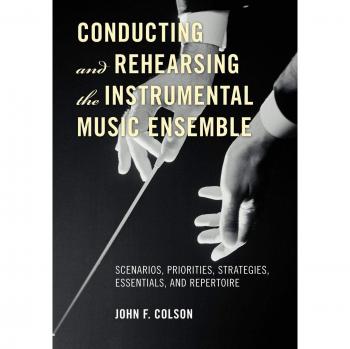 Conducting and Rehearsing the Instrumental Music Ensemble: Scenarios, Priorities, Strategies, Essentials, and Repertoire