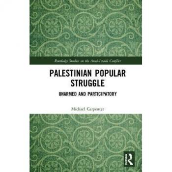 Palestinian Popular Struggle: Unarmed and Participatory (Routledge Studies on the Arab-Israeli Conflict)