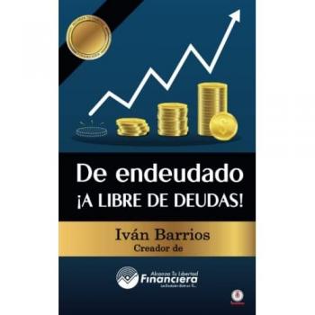 De endeudado ¡A libre de deudas!: Descubre la trampa de las deudas y las bendiciones de vivir sin ellas