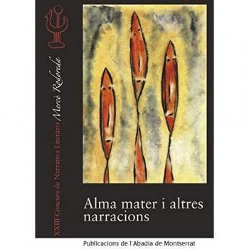 Alma Mater i altres narracions: XXIII Concurs de narrativa Literària Mercè Rodoreda, Molins de Rei, març 2018 (Concurs de narrativa Mercè Rodoreda)